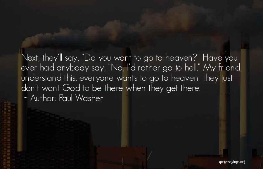 Paul Washer Quotes: Next, They'll Say, Do You Want To Go To Heaven? Have You Ever Had Anybody Say, No, I'd Rather Go