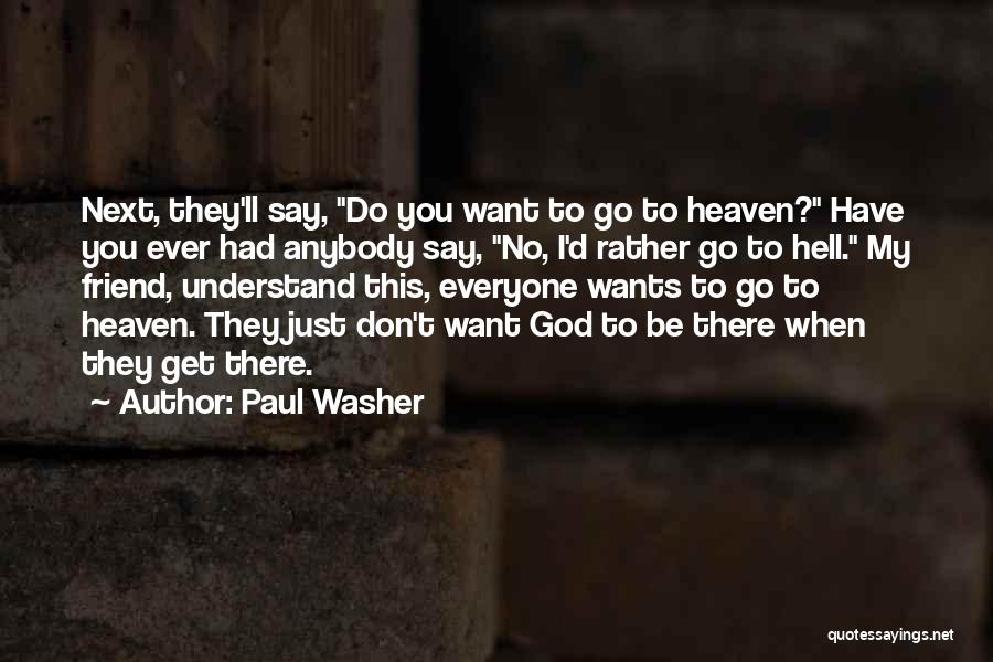 Paul Washer Quotes: Next, They'll Say, Do You Want To Go To Heaven? Have You Ever Had Anybody Say, No, I'd Rather Go