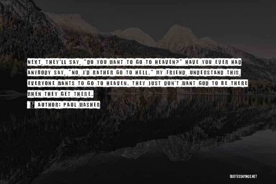 Paul Washer Quotes: Next, They'll Say, Do You Want To Go To Heaven? Have You Ever Had Anybody Say, No, I'd Rather Go