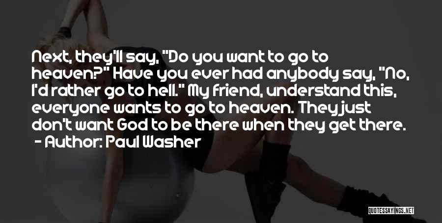Paul Washer Quotes: Next, They'll Say, Do You Want To Go To Heaven? Have You Ever Had Anybody Say, No, I'd Rather Go