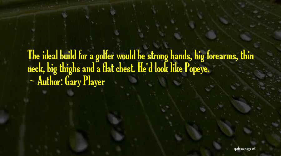 Gary Player Quotes: The Ideal Build For A Golfer Would Be Strong Hands, Big Forearms, Thin Neck, Big Thighs And A Flat Chest.