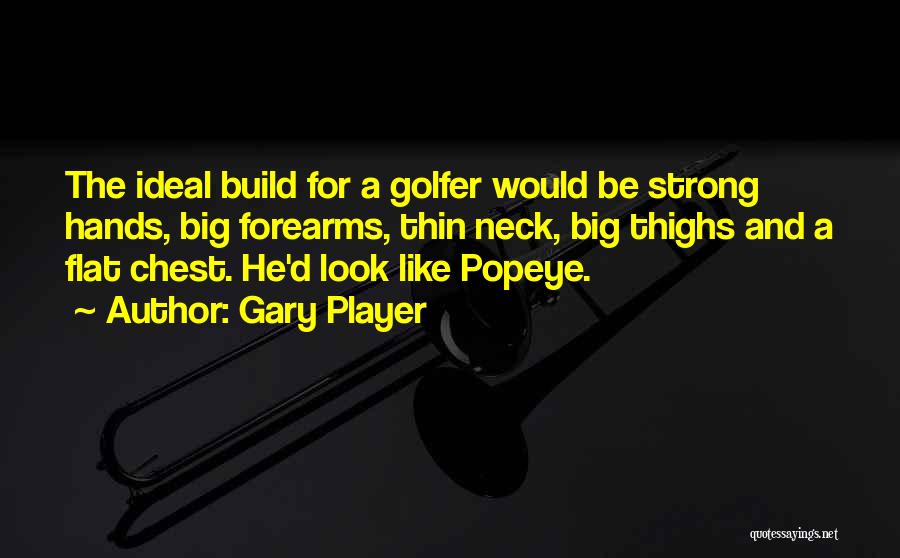 Gary Player Quotes: The Ideal Build For A Golfer Would Be Strong Hands, Big Forearms, Thin Neck, Big Thighs And A Flat Chest.