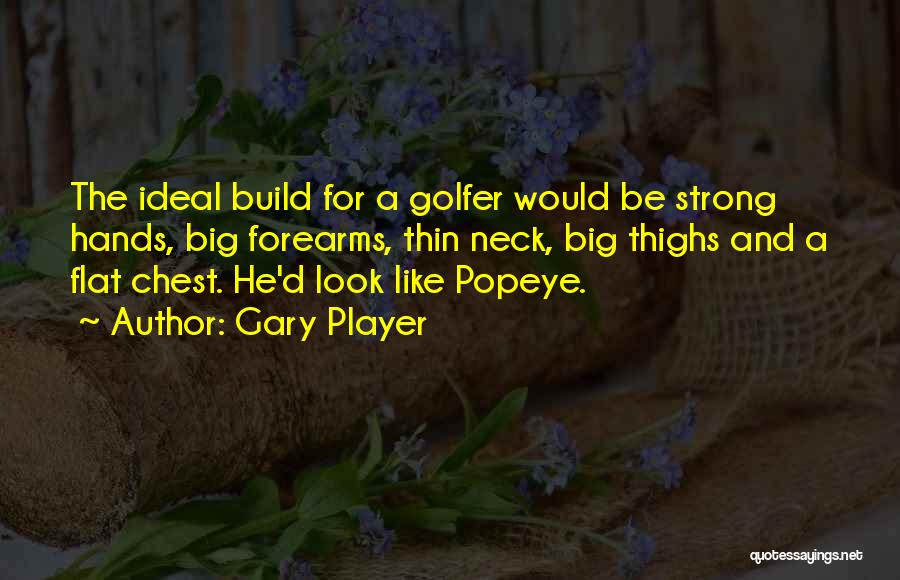 Gary Player Quotes: The Ideal Build For A Golfer Would Be Strong Hands, Big Forearms, Thin Neck, Big Thighs And A Flat Chest.