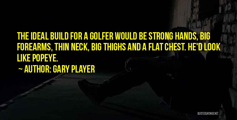 Gary Player Quotes: The Ideal Build For A Golfer Would Be Strong Hands, Big Forearms, Thin Neck, Big Thighs And A Flat Chest.