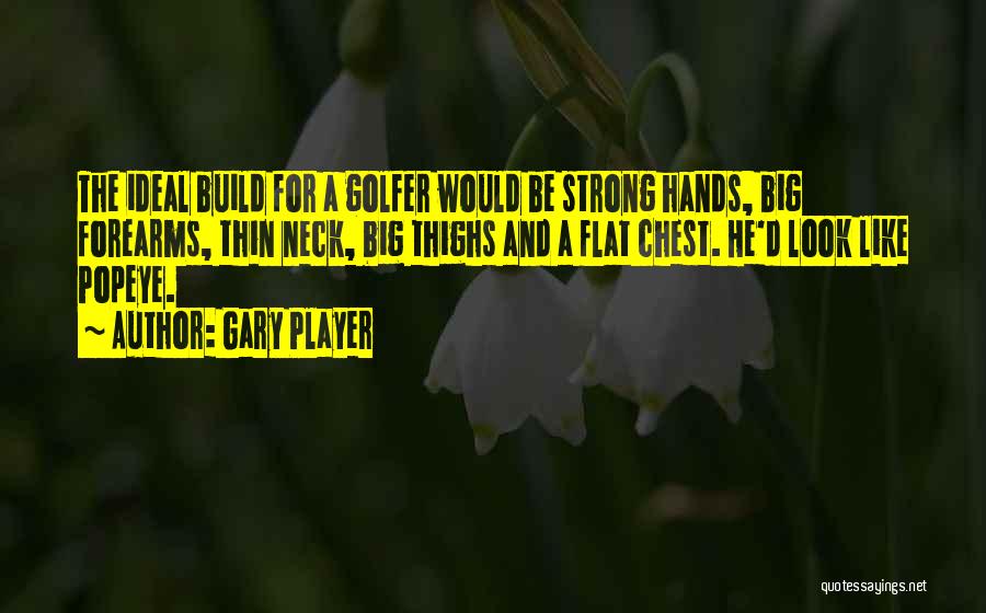 Gary Player Quotes: The Ideal Build For A Golfer Would Be Strong Hands, Big Forearms, Thin Neck, Big Thighs And A Flat Chest.
