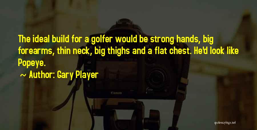 Gary Player Quotes: The Ideal Build For A Golfer Would Be Strong Hands, Big Forearms, Thin Neck, Big Thighs And A Flat Chest.