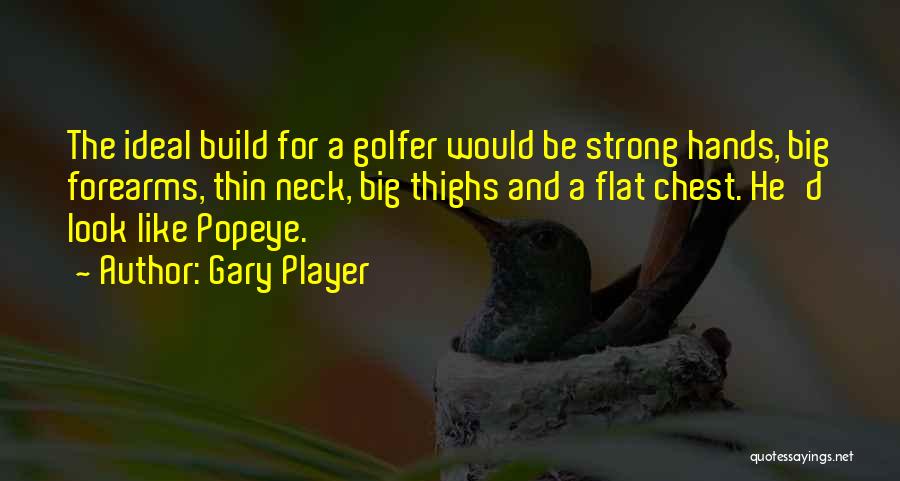 Gary Player Quotes: The Ideal Build For A Golfer Would Be Strong Hands, Big Forearms, Thin Neck, Big Thighs And A Flat Chest.