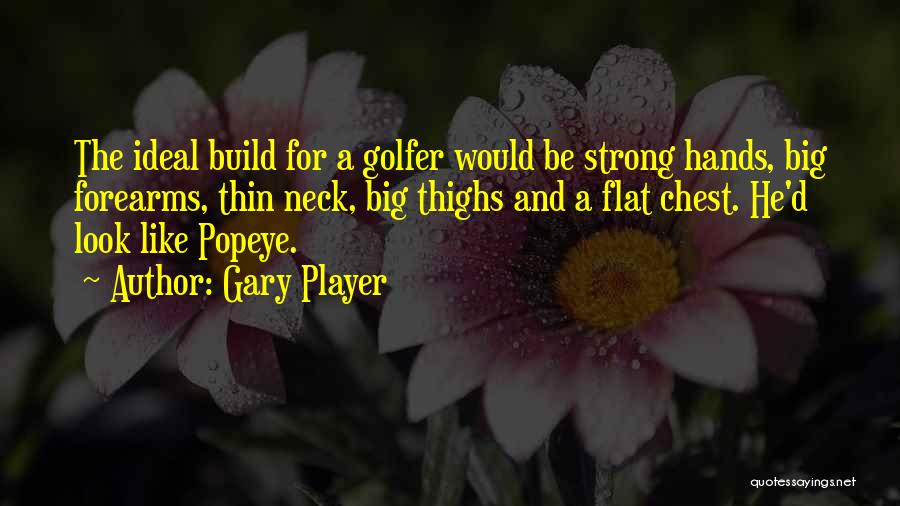 Gary Player Quotes: The Ideal Build For A Golfer Would Be Strong Hands, Big Forearms, Thin Neck, Big Thighs And A Flat Chest.