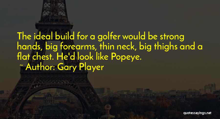 Gary Player Quotes: The Ideal Build For A Golfer Would Be Strong Hands, Big Forearms, Thin Neck, Big Thighs And A Flat Chest.