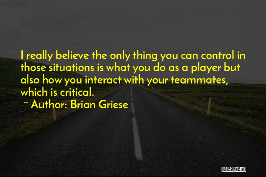 Brian Griese Quotes: I Really Believe The Only Thing You Can Control In Those Situations Is What You Do As A Player But