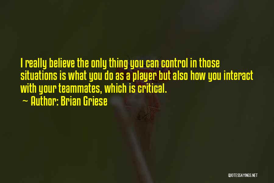Brian Griese Quotes: I Really Believe The Only Thing You Can Control In Those Situations Is What You Do As A Player But