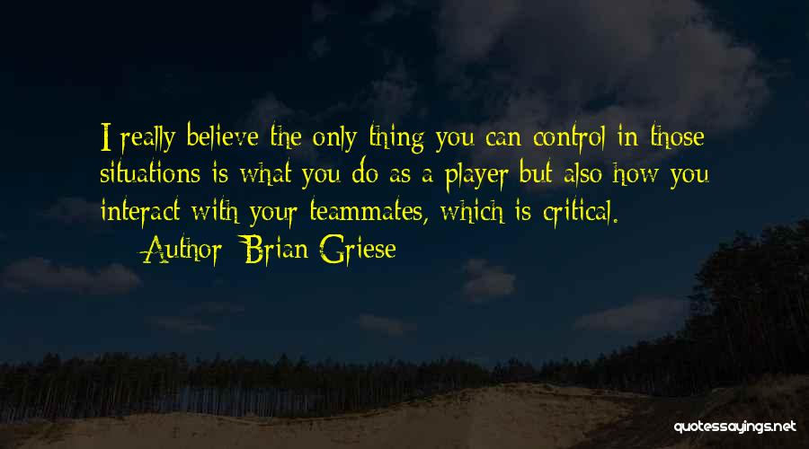 Brian Griese Quotes: I Really Believe The Only Thing You Can Control In Those Situations Is What You Do As A Player But