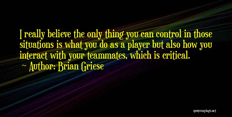 Brian Griese Quotes: I Really Believe The Only Thing You Can Control In Those Situations Is What You Do As A Player But