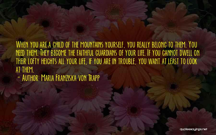 Maria Franziska Von Trapp Quotes: When You Are A Child Of The Mountains Yourself, You Really Belong To Them. You Need Them. They Become The