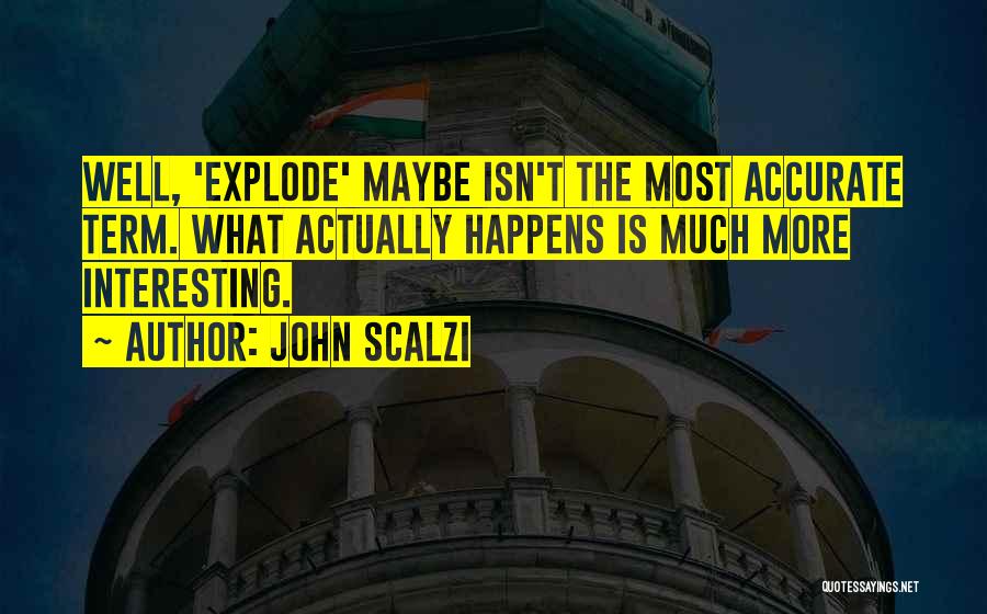 John Scalzi Quotes: Well, 'explode' Maybe Isn't The Most Accurate Term. What Actually Happens Is Much More Interesting.