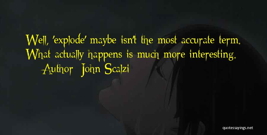 John Scalzi Quotes: Well, 'explode' Maybe Isn't The Most Accurate Term. What Actually Happens Is Much More Interesting.