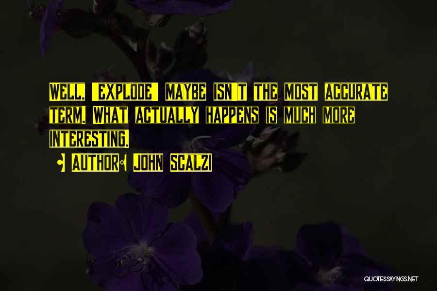 John Scalzi Quotes: Well, 'explode' Maybe Isn't The Most Accurate Term. What Actually Happens Is Much More Interesting.