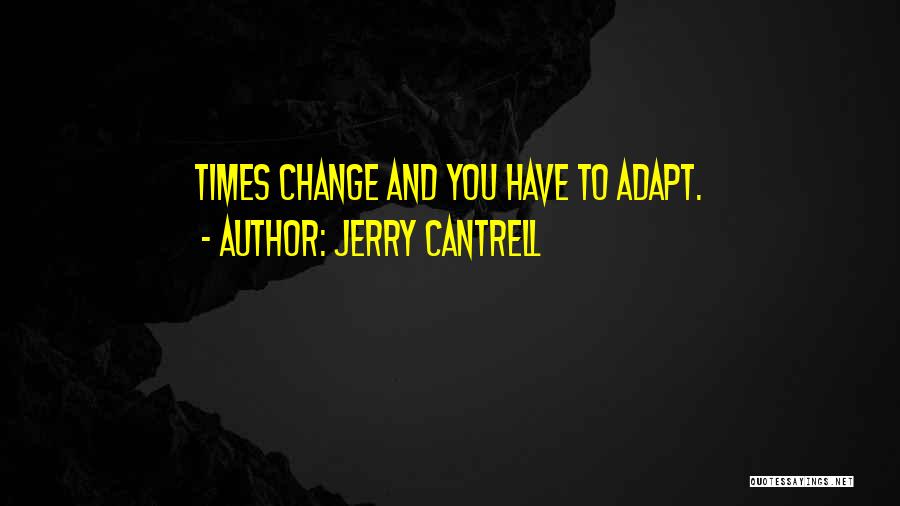 Jerry Cantrell Quotes: Times Change And You Have To Adapt.