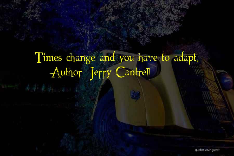 Jerry Cantrell Quotes: Times Change And You Have To Adapt.