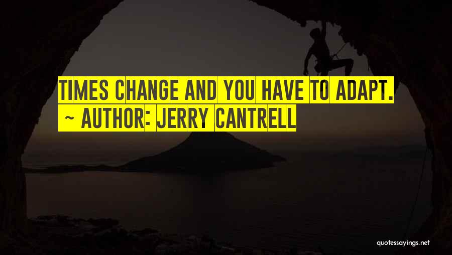 Jerry Cantrell Quotes: Times Change And You Have To Adapt.