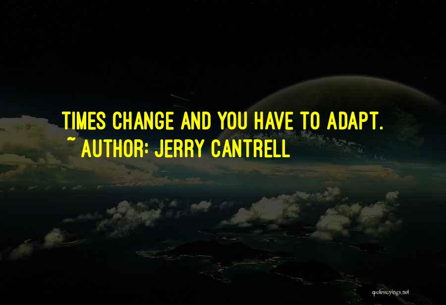 Jerry Cantrell Quotes: Times Change And You Have To Adapt.