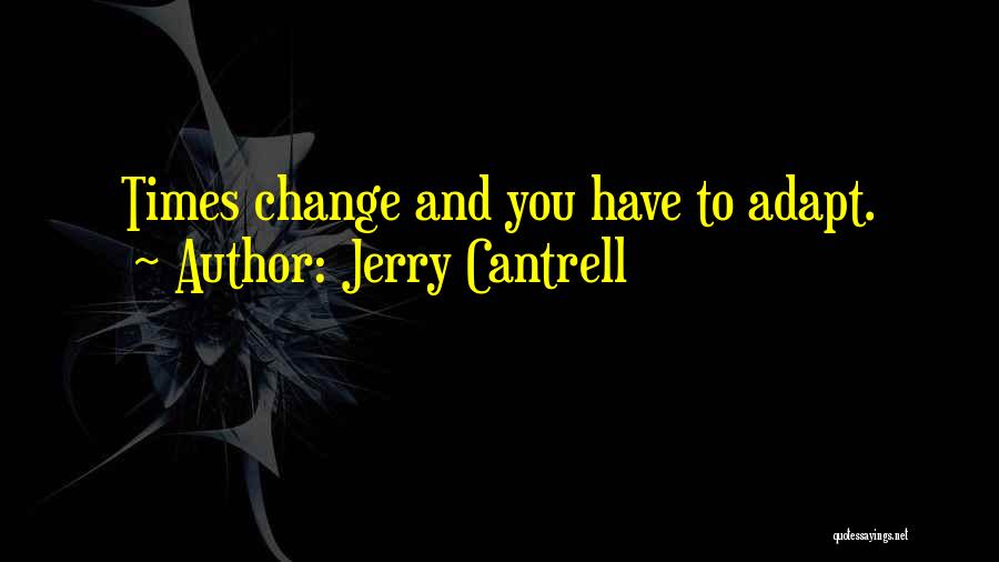 Jerry Cantrell Quotes: Times Change And You Have To Adapt.