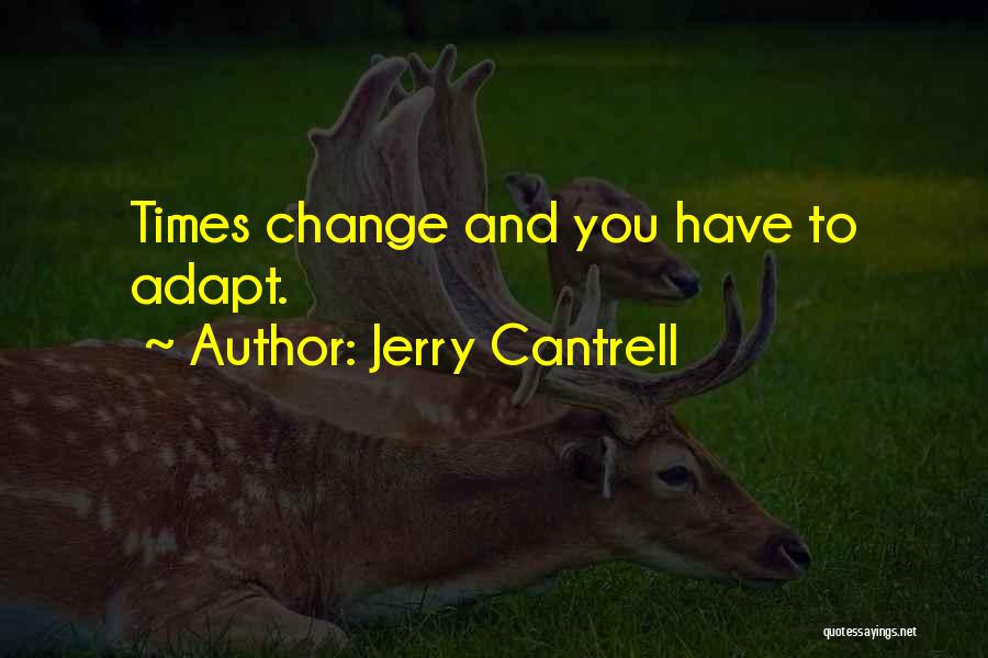 Jerry Cantrell Quotes: Times Change And You Have To Adapt.