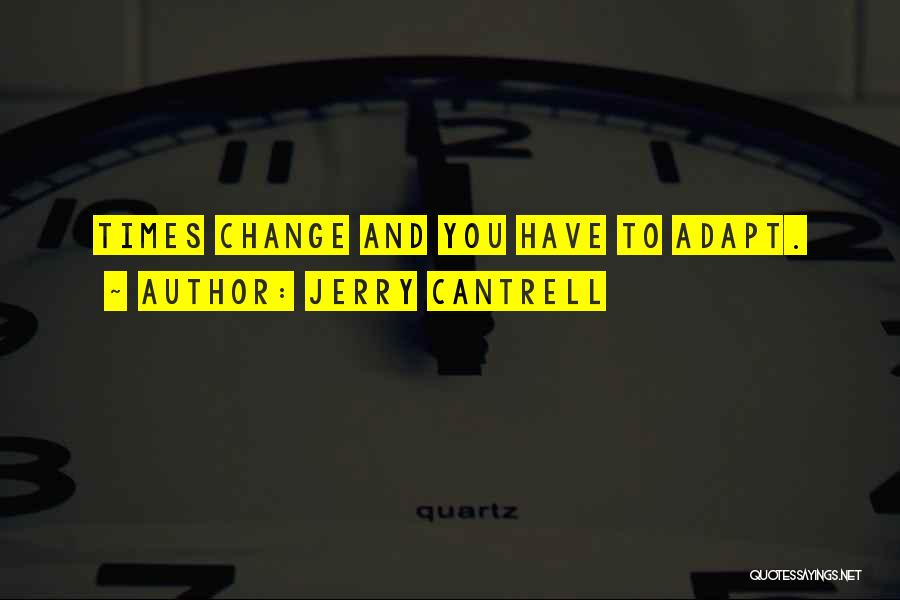 Jerry Cantrell Quotes: Times Change And You Have To Adapt.