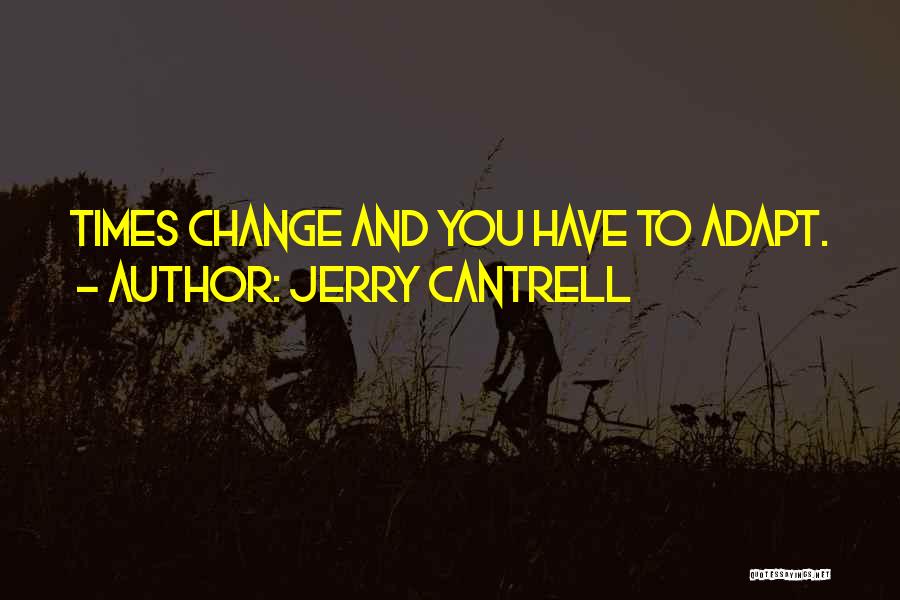 Jerry Cantrell Quotes: Times Change And You Have To Adapt.