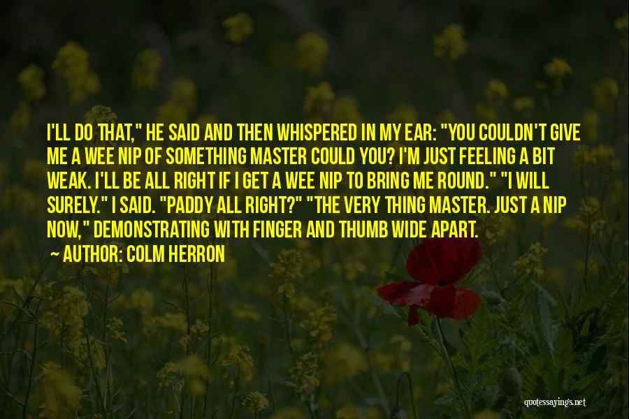 Colm Herron Quotes: I'll Do That, He Said And Then Whispered In My Ear: You Couldn't Give Me A Wee Nip Of Something