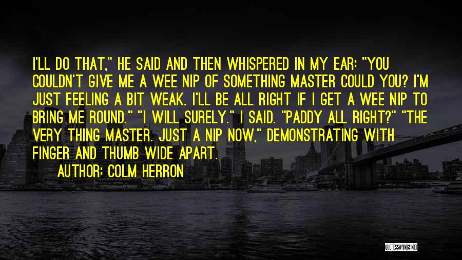 Colm Herron Quotes: I'll Do That, He Said And Then Whispered In My Ear: You Couldn't Give Me A Wee Nip Of Something