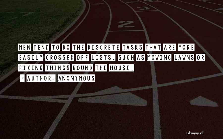 Anonymous Quotes: Men Tend To Do The Discrete Tasks That Are More Easily Crossed Off Lists, Such As Mowing Lawns Or Fixing