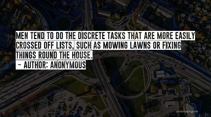 Anonymous Quotes: Men Tend To Do The Discrete Tasks That Are More Easily Crossed Off Lists, Such As Mowing Lawns Or Fixing