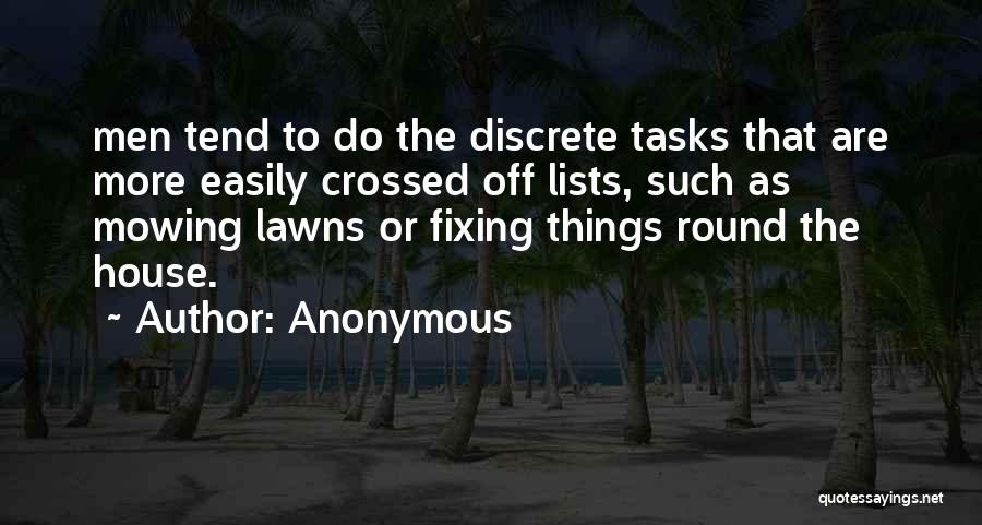 Anonymous Quotes: Men Tend To Do The Discrete Tasks That Are More Easily Crossed Off Lists, Such As Mowing Lawns Or Fixing