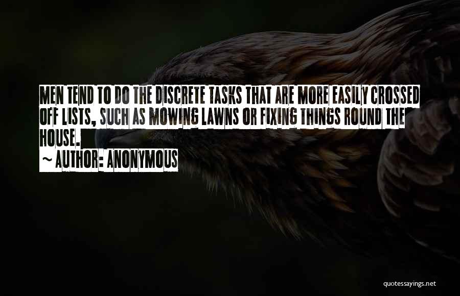 Anonymous Quotes: Men Tend To Do The Discrete Tasks That Are More Easily Crossed Off Lists, Such As Mowing Lawns Or Fixing