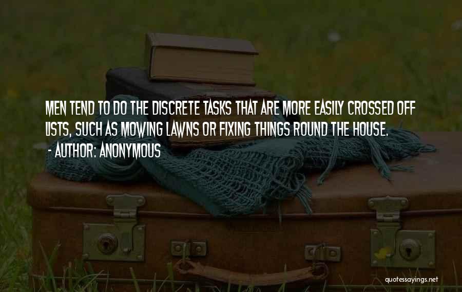 Anonymous Quotes: Men Tend To Do The Discrete Tasks That Are More Easily Crossed Off Lists, Such As Mowing Lawns Or Fixing