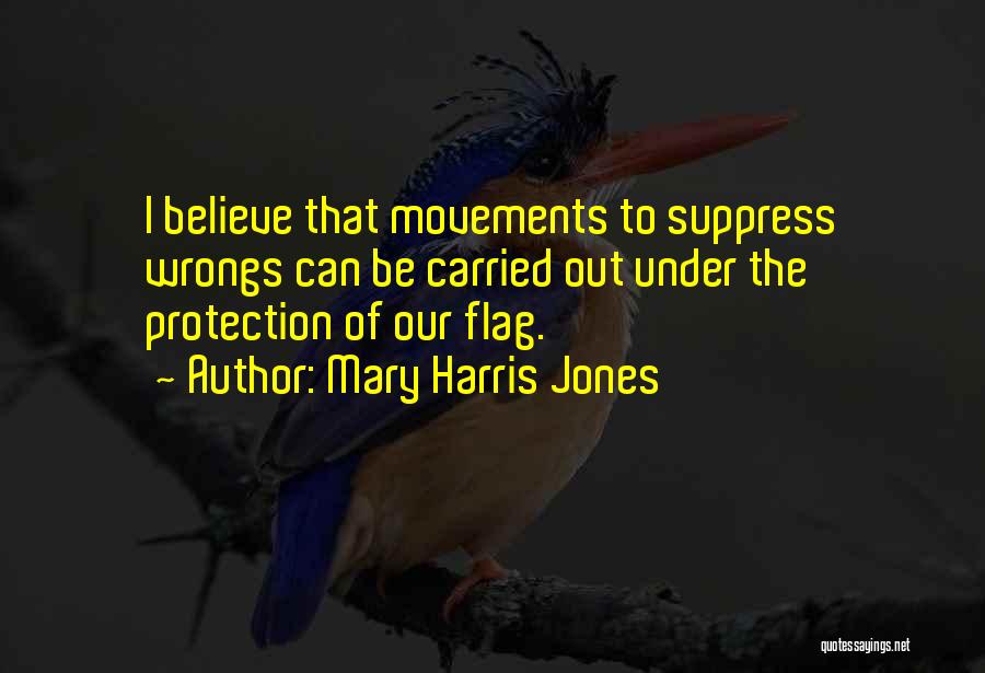 Mary Harris Jones Quotes: I Believe That Movements To Suppress Wrongs Can Be Carried Out Under The Protection Of Our Flag.