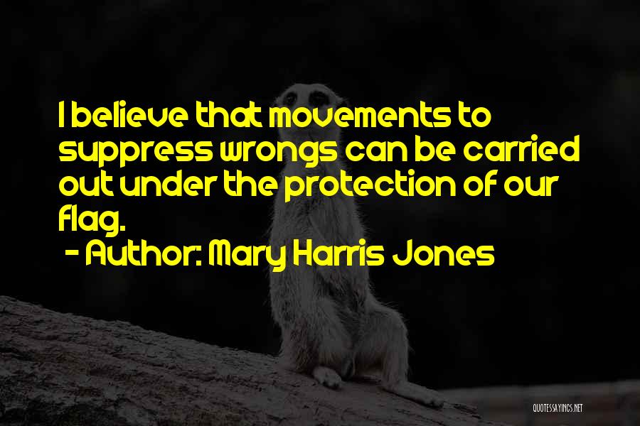 Mary Harris Jones Quotes: I Believe That Movements To Suppress Wrongs Can Be Carried Out Under The Protection Of Our Flag.