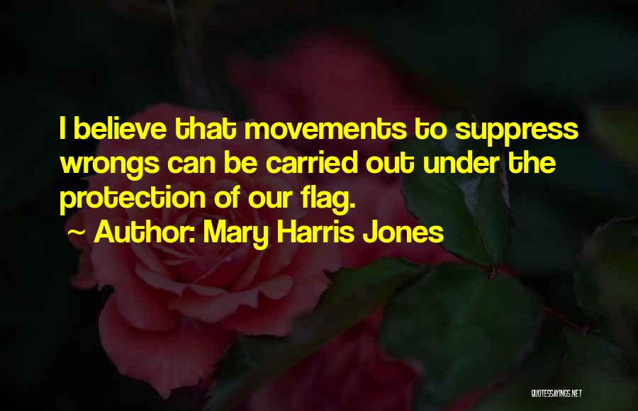 Mary Harris Jones Quotes: I Believe That Movements To Suppress Wrongs Can Be Carried Out Under The Protection Of Our Flag.