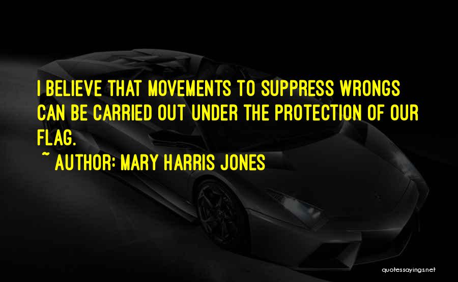 Mary Harris Jones Quotes: I Believe That Movements To Suppress Wrongs Can Be Carried Out Under The Protection Of Our Flag.