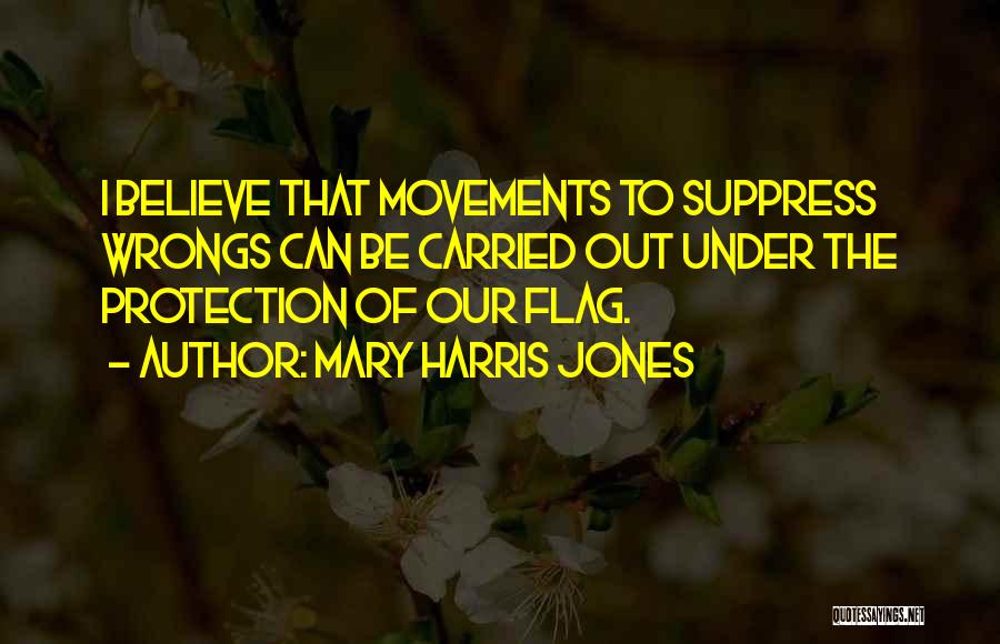 Mary Harris Jones Quotes: I Believe That Movements To Suppress Wrongs Can Be Carried Out Under The Protection Of Our Flag.