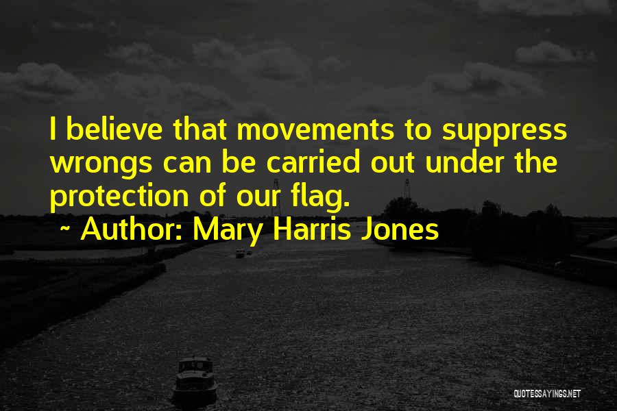 Mary Harris Jones Quotes: I Believe That Movements To Suppress Wrongs Can Be Carried Out Under The Protection Of Our Flag.