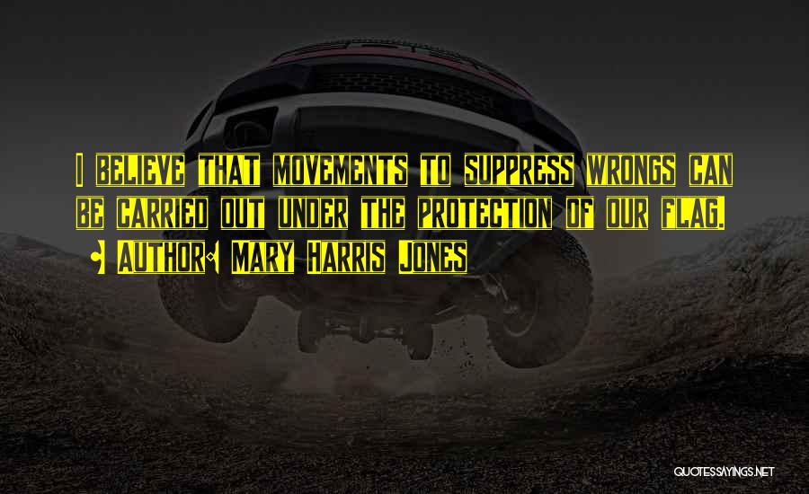 Mary Harris Jones Quotes: I Believe That Movements To Suppress Wrongs Can Be Carried Out Under The Protection Of Our Flag.