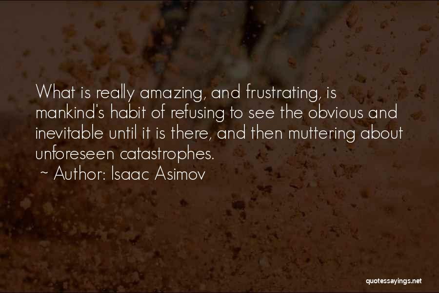 Isaac Asimov Quotes: What Is Really Amazing, And Frustrating, Is Mankind's Habit Of Refusing To See The Obvious And Inevitable Until It Is