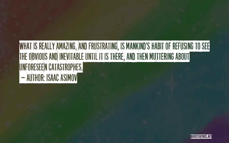 Isaac Asimov Quotes: What Is Really Amazing, And Frustrating, Is Mankind's Habit Of Refusing To See The Obvious And Inevitable Until It Is