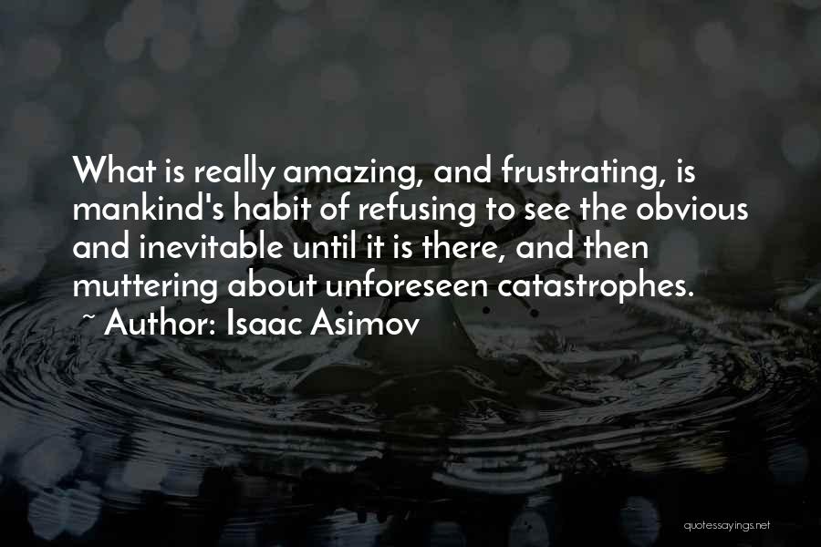 Isaac Asimov Quotes: What Is Really Amazing, And Frustrating, Is Mankind's Habit Of Refusing To See The Obvious And Inevitable Until It Is