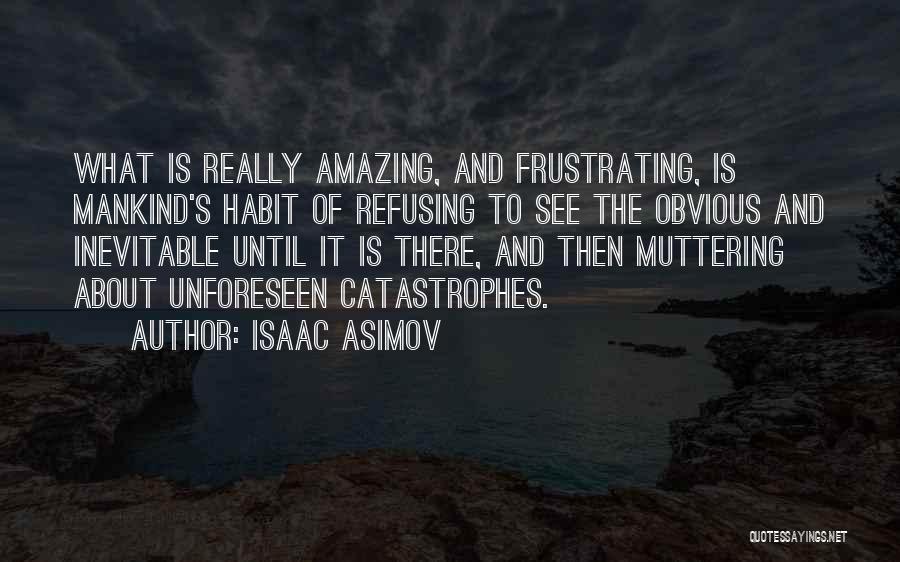 Isaac Asimov Quotes: What Is Really Amazing, And Frustrating, Is Mankind's Habit Of Refusing To See The Obvious And Inevitable Until It Is