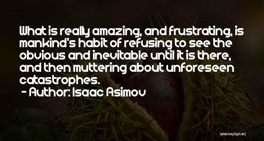 Isaac Asimov Quotes: What Is Really Amazing, And Frustrating, Is Mankind's Habit Of Refusing To See The Obvious And Inevitable Until It Is