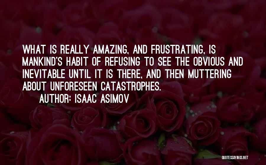 Isaac Asimov Quotes: What Is Really Amazing, And Frustrating, Is Mankind's Habit Of Refusing To See The Obvious And Inevitable Until It Is