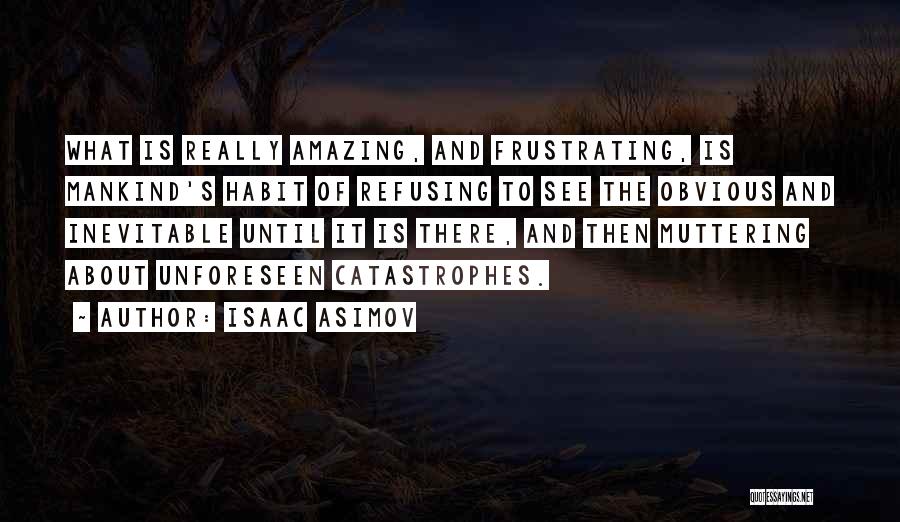 Isaac Asimov Quotes: What Is Really Amazing, And Frustrating, Is Mankind's Habit Of Refusing To See The Obvious And Inevitable Until It Is